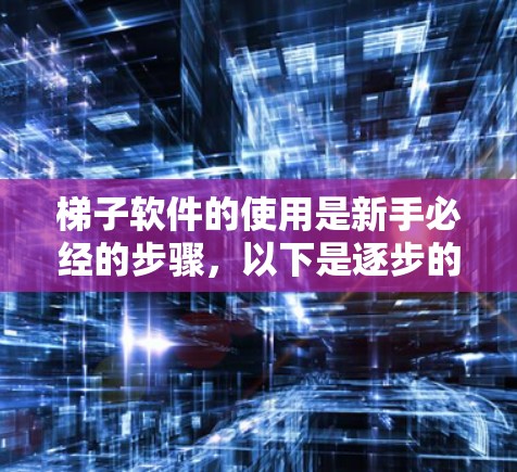 梯子软件的使用是新手必经的步骤,以下是逐步的指南 梯子软件的使用是新手必经的步骤,以下是逐步的指南