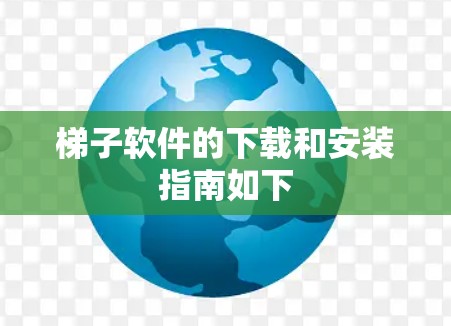 梯子软件的下载和安装指南如下 梯子软件的下载和安装指南如下