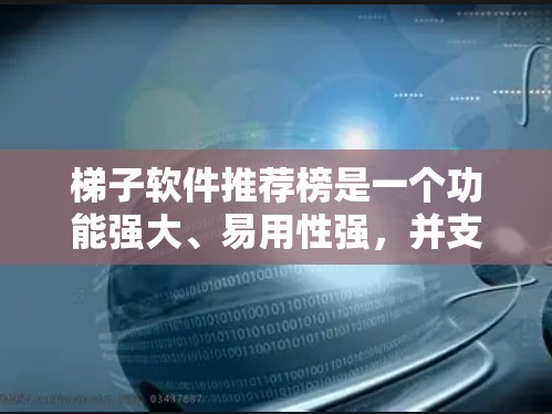 梯子软件推荐榜是一个功能强大、易用性强，并支持多种语言的工具，主要用于管理梯子的使用习惯、维护和维修。以下是一些推荐的软件及其详细信息