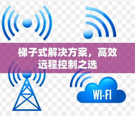 梯子式解决方案,高效远程控制之选 梯子式解决方案,高效远程控制之选