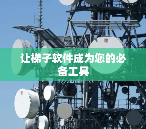 让梯子软件成为您的必备工具 让梯子软件成为您的必备工具