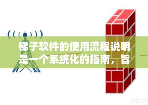 梯子软件的使用流程说明是一个系统化的指南,旨在帮助用户高效地管理数据、进行分析和生成报告。以下是一个结构清晰、内容详尽的使用流程说明,适用于梯子软件的使用 梯子软件的使用流程说明是一个系统化的指南,旨在帮助用户高效地管理数据、进行分析和生成报告。以下是一个结构清晰、内容详尽的使用流程说明,适用于梯子软件的使用