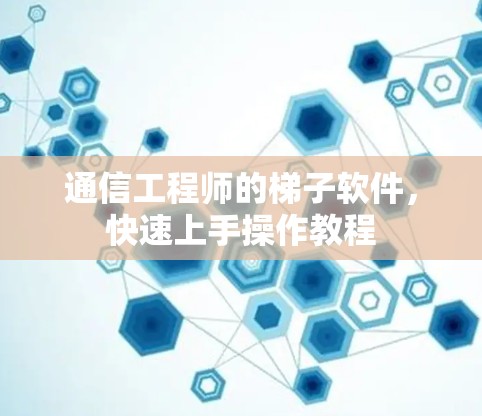 通信工程师的梯子软件，快速上手操作教程