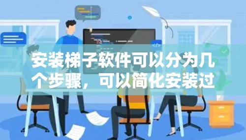 安装梯子软件可以分为几个步骤，可以简化安装过程并提高效率。以下是一步步的指南