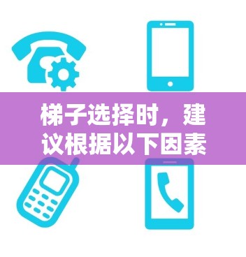 梯子选择时,建议根据以下因素综合考虑 梯子选择时,建议根据以下因素综合考虑
