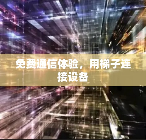 免费通信体验,用梯子连接设备 免费通信体验,用梯子连接设备