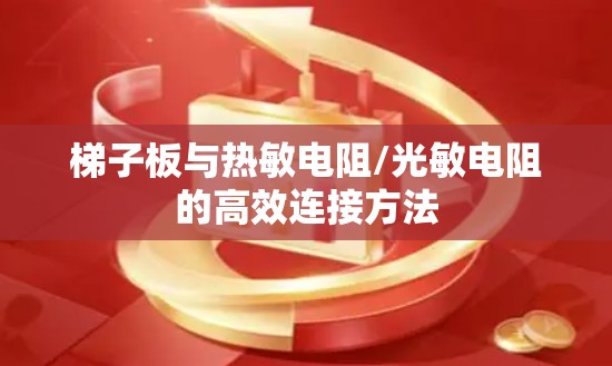 梯子板与热敏电阻/光敏电阻的高效连接方法 梯子板与热敏电阻/光敏电阻的高效连接方法