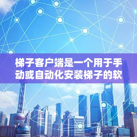 梯子客户端是一个用于手动或自动化安装梯子的软件应用程序,广泛应用于建筑和建筑技术领域。以下是关于梯子客户端的详细总结 梯子客户端是一个用于手动或自动化安装梯子的软件应用程序,广泛应用于建筑和建筑技术领域。以下是关于梯子客户端的详细总结