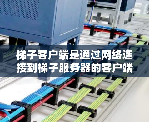 梯子客户端是通过网络连接到梯子服务器的客户端程序,旨在提供与梯子设备的交互功能。以下是其关键组成部分 梯子客户端是通过网络连接到梯子服务器的客户端程序,旨在提供与梯子设备的交互功能。以下是其关键组成部分