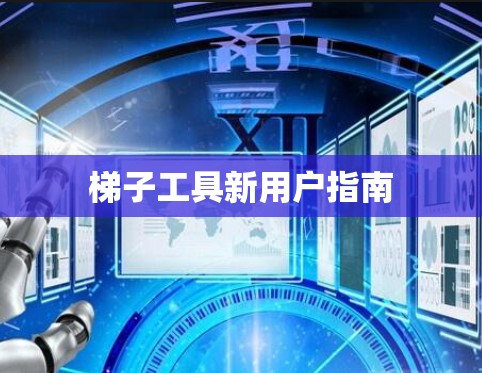 梯子工具新用户指南 梯子工具新用户指南