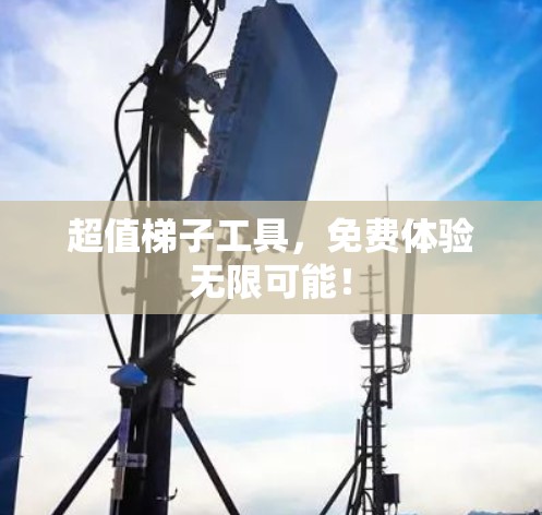 超值梯子工具，免费体验无限可能！