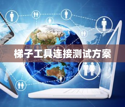 梯子工具连接测试方案 梯子工具连接测试方案