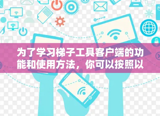 为了学习梯子工具客户端的功能和使用方法,你可以按照以下步骤进行 为了学习梯子工具客户端的功能和使用方法,你可以按照以下步骤进行