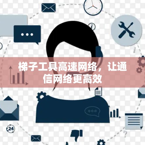 梯子工具高速网络,让通信网络更高效 梯子工具高速网络,让通信网络更高效