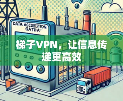 梯子VPN,让信息传递更高效 梯子VPN,让信息传递更高效