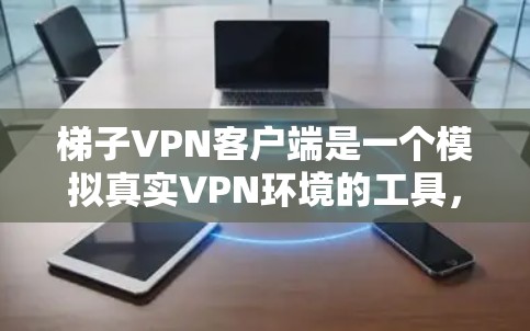 梯子VPN客户端是一个模拟真实VPN环境的工具,主要用于学习和测试VPN协议。以下是对梯子VPN客户端的详细分析 梯子VPN客户端是一个模拟真实VPN环境的工具,主要用于学习和测试VPN协议。以下是对梯子VPN客户端的详细分析