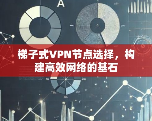 梯子式VPN节点选择,构建高效网络的基石 梯子式VPN节点选择,构建高效网络的基石