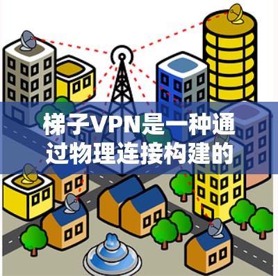 梯子VPN是一种通过物理连接构建的网络结构,用于加密数据,防止恶意软件攻击。以下是详细的步骤和信息,帮助您理解和实施梯子VPN 梯子VPN是一种通过物理连接构建的网络结构,用于加密数据,防止恶意软件攻击。以下是详细的步骤和信息,帮助您理解和实施梯子VPN