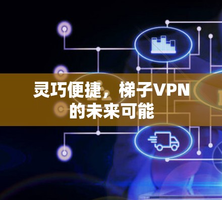 灵巧便捷,梯子VPN的未来可能 灵巧便捷,梯子VPN的未来可能