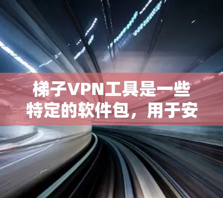 梯子VPN工具是一些特定的软件包,用于安装和使用VPN服务。这些软件包通常包含加密、过滤、连接等VPN相关的功能。以下是关于梯子VPN工具的详细信息 梯子VPN工具是一些特定的软件包,用于安装和使用VPN服务。这些软件包通常包含加密、过滤、连接等VPN相关的功能。以下是关于梯子VPN工具的详细信息