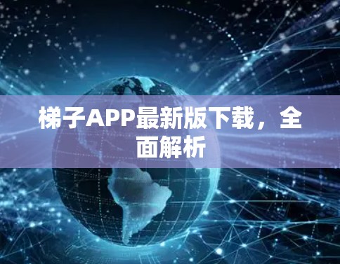 梯子APP最新版下载,全面解析 梯子APP最新版下载,全面解析