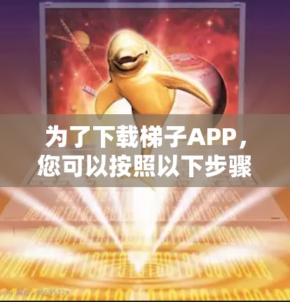 为了下载梯子APP,您可以按照以下步骤进行选择 为了下载梯子APP,您可以按照以下步骤进行选择