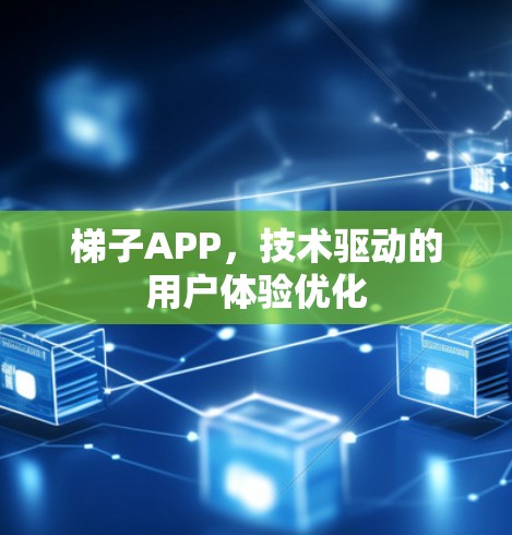 梯子APP,技术驱动的用户体验优化 梯子APP,技术驱动的用户体验优化
