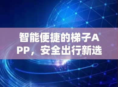 智能便捷的梯子APP，安全出行新选择