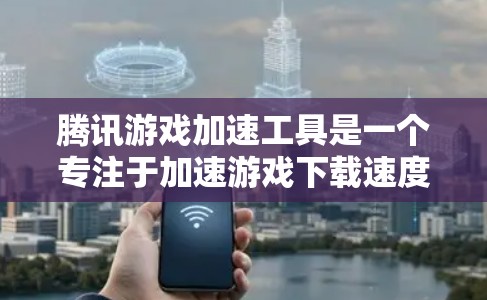 腾讯游戏加速工具是一个专注于加速游戏下载速度的工具。它通过多种模式和功能，为用户提供高效的下载体验。以下是关于该工具的详细信息