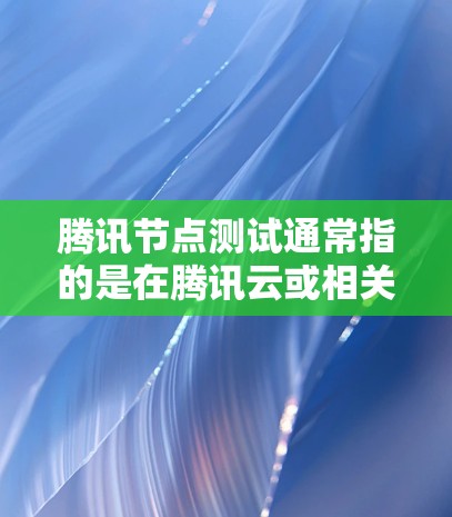 腾讯节点测试通常指的是在腾讯云或相关产品中进行的测试活动,主要用于测试节点功能、服务稳定性、性能优化等。以下是一些可能涉及的测试内容和方向 腾讯节点测试通常指的是在腾讯云或相关产品中进行的测试活动,主要用于测试节点功能、服务稳定性、性能优化等。以下是一些可能涉及的测试内容和方向