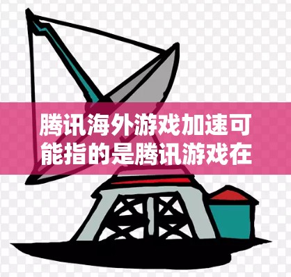腾讯海外游戏加速可能指的是腾讯游戏在海外市场的推广和服务优化,尤其是针对海外玩家的加速功能。以下是一些可能涉及的内容,供你参考 腾讯海外游戏加速可能指的是腾讯游戏在海外市场的推广和服务优化,尤其是针对海外玩家的加速功能。以下是一些可能涉及的内容,供你参考