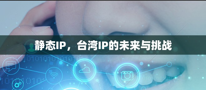 静态IP,台湾IP的未来与挑战 静态IP,台湾IP的未来与挑战