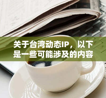 关于台湾动态IP,以下是一些可能涉及的内容和信息 关于台湾动态IP,以下是一些可能涉及的内容和信息