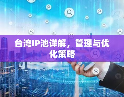 台湾IP池详解,管理与优化策略 台湾IP池详解,管理与优化策略
