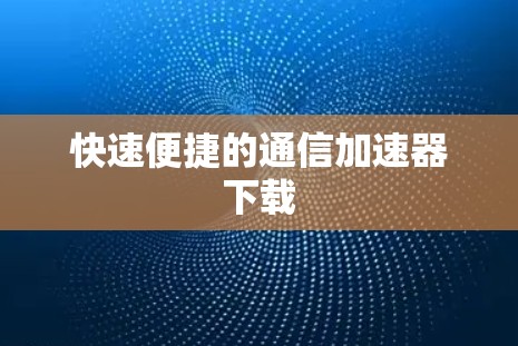 快速便捷的通信加速器下载 快速便捷的通信加速器下载