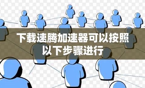 下载速腾加速器可以按照以下步骤进行 下载速腾加速器可以按照以下步骤进行