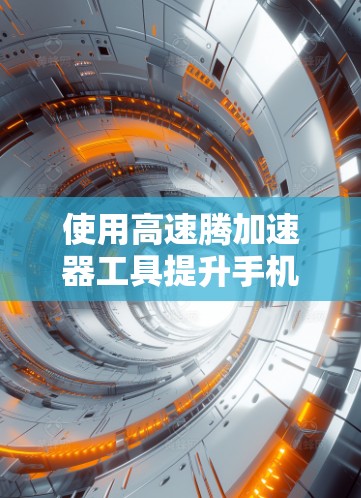 使用高速腾加速器工具提升手机速度,可以按照以下步骤进行 使用高速腾加速器工具提升手机速度,可以按照以下步骤进行