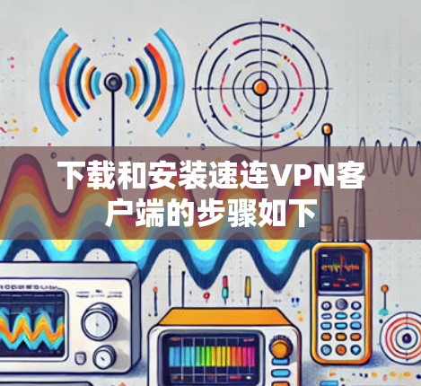 下载和安装速连VPN客户端的步骤如下 下载和安装速连VPN客户端的步骤如下