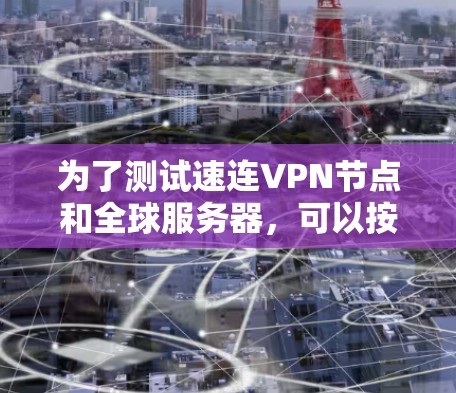 为了测试速连VPN节点和全球服务器,可以按照以下步骤进行 为了测试速连VPN节点和全球服务器,可以按照以下步骤进行