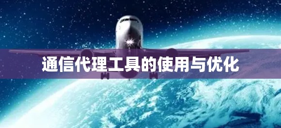 通信代理工具的使用与优化 通信代理工具的使用与优化