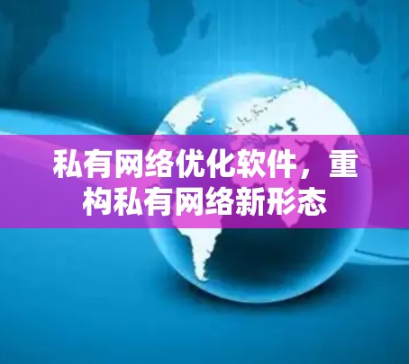 私有网络优化软件,重构私有网络新形态 私有网络优化软件,重构私有网络新形态