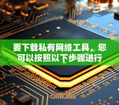 要下载私有网络工具,您可以按照以下步骤进行 要下载私有网络工具,您可以按照以下步骤进行