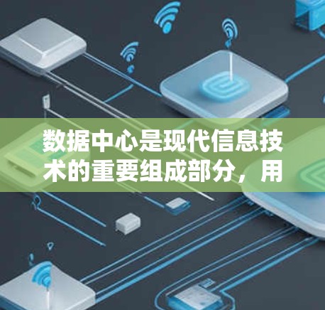 数据中心是现代信息技术的重要组成部分,用于存储和处理数据,广泛应用于大数据、云计算和区块链等领域。以下是对数据中心的详细总结 数据中心是现代信息技术的重要组成部分,用于存储和处理数据,广泛应用于大数据、云计算和区块链等领域。以下是对数据中心的详细总结