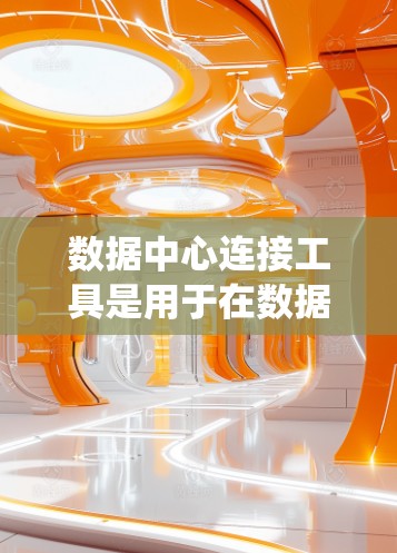 数据中心连接工具是用于在数据中心中连接不同数据源、系统或存储设备之间的桥梁。这些工具在数据迁移、格式转换、扩展性和实时性等方面发挥重要作用。以下是关于数据中心连接工具的详细说明 数据中心连接工具是用于在数据中心中连接不同数据源、系统或存储设备之间的桥梁。这些工具在数据迁移、格式转换、扩展性和实时性等方面发挥重要作用。以下是关于数据中心连接工具的详细说明