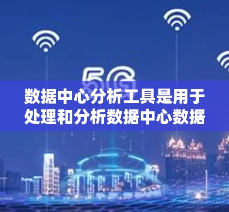数据中心分析工具是用于处理和分析数据中心数据的工具,每个工具都有其特定的功能和适用场景。以下是对这些工具的详细介绍 数据中心分析工具是用于处理和分析数据中心数据的工具,每个工具都有其特定的功能和适用场景。以下是对这些工具的详细介绍