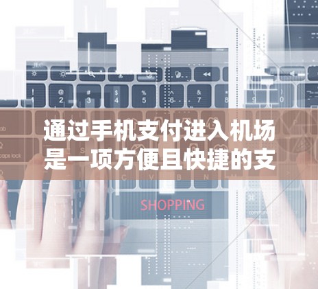通过手机支付进入机场是一项方便且快捷的支付方式,您可以使用多种支付方式和平台。以下是详细的步骤 通过手机支付进入机场是一项方便且快捷的支付方式,您可以使用多种支付方式和平台。以下是详细的步骤
