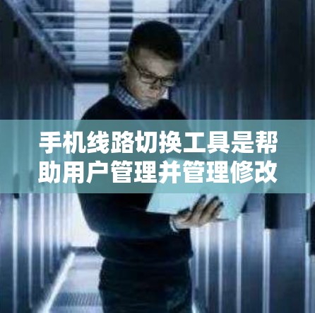 手机线路切换工具是帮助用户管理并管理修改手机内部网络连接的工具。以下是一些常见的线路切换工具及其特点 手机线路切换工具是帮助用户管理并管理修改手机内部网络连接的工具。以下是一些常见的线路切换工具及其特点