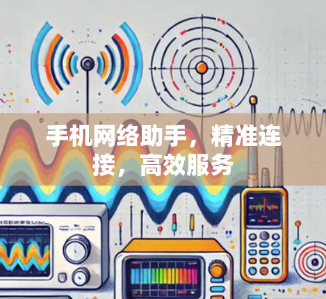 手机网络助手,精准连接,高效服务 手机网络助手,精准连接,高效服务