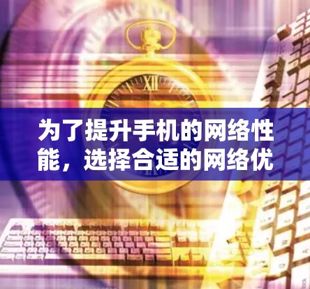 为了提升手机的网络性能,选择合适的网络优化软件是一个不错的选择。以下是一步步的指南,帮助您有效使用这些软件 为了提升手机的网络性能,选择合适的网络优化软件是一个不错的选择。以下是一步步的指南,帮助您有效使用这些软件
