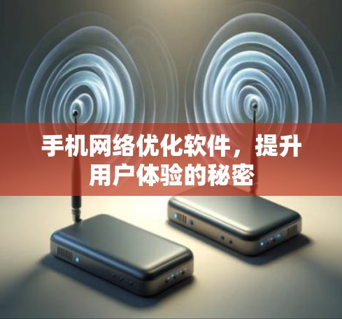 手机网络优化软件,提升用户体验的秘密 手机网络优化软件,提升用户体验的秘密
